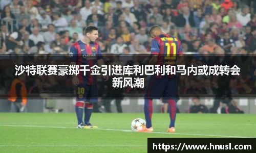 沙特联赛豪掷千金引进库利巴利和马内或成转会新风潮