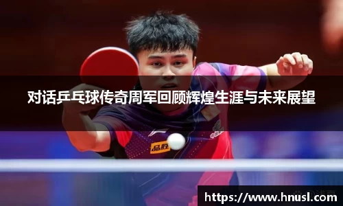 对话乒乓球传奇周军回顾辉煌生涯与未来展望
